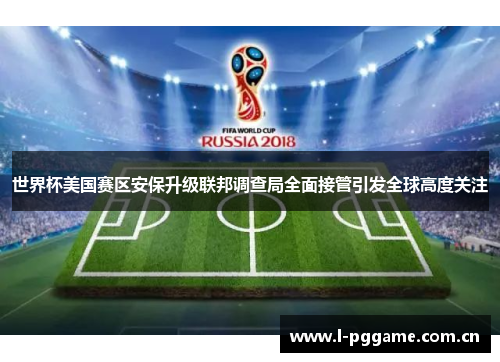 世界杯美国赛区安保升级联邦调查局全面接管引发全球高度关注