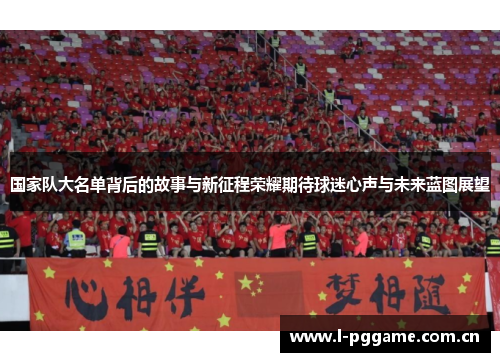 国家队大名单背后的故事与新征程荣耀期待球迷心声与未来蓝图展望